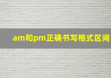 am和pm正确书写格式区间