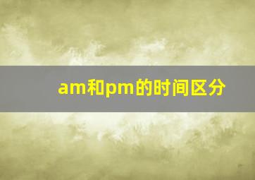 am和pm的时间区分