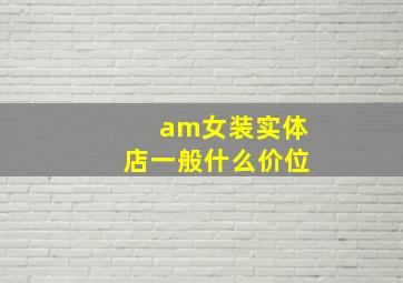 am女装实体店一般什么价位