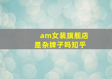 am女装旗舰店是杂牌子吗知乎