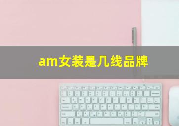 am女装是几线品牌