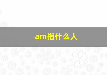 am指什么人