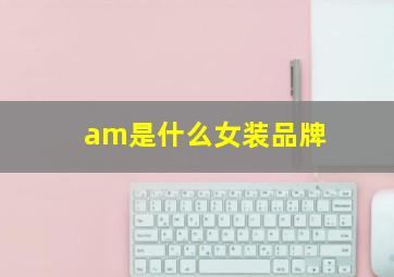 am是什么女装品牌