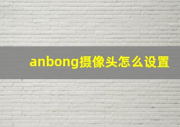 anbong摄像头怎么设置