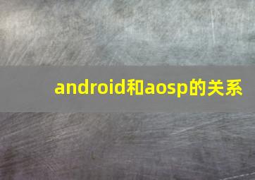 android和aosp的关系