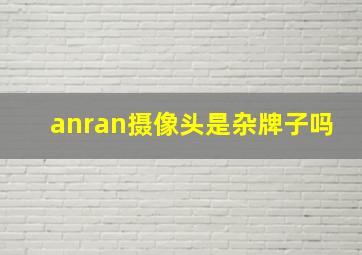 anran摄像头是杂牌子吗