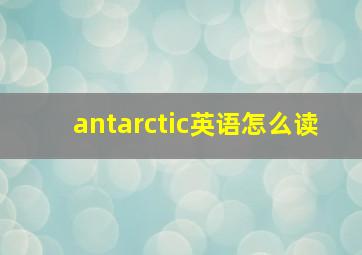 antarctic英语怎么读