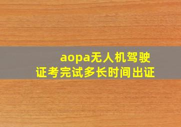 aopa无人机驾驶证考完试多长时间出证