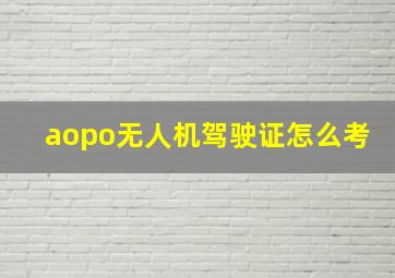 aopo无人机驾驶证怎么考