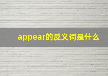 appear的反义词是什么