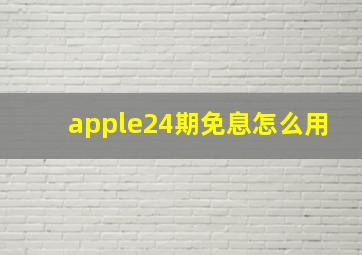 apple24期免息怎么用