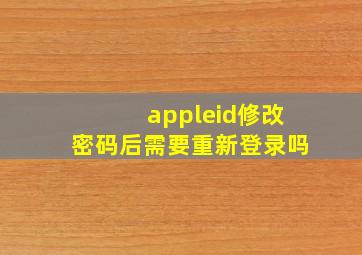 appleid修改密码后需要重新登录吗