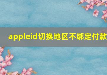 appleid切换地区不绑定付款