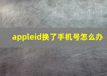 appleid换了手机号怎么办