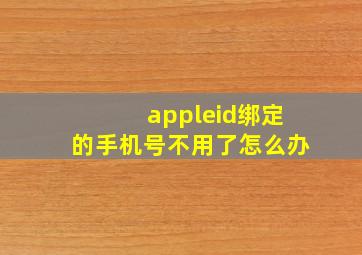 appleid绑定的手机号不用了怎么办