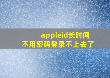 appleid长时间不用密码登录不上去了