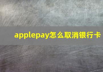 applepay怎么取消银行卡