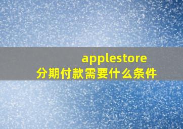 applestore分期付款需要什么条件