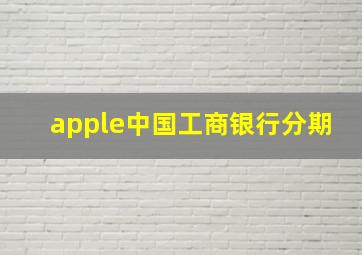 apple中国工商银行分期