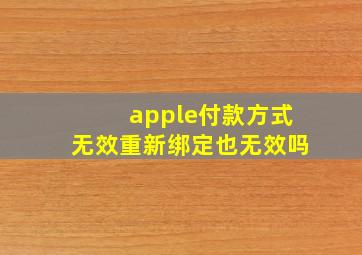 apple付款方式无效重新绑定也无效吗