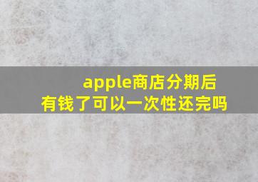 apple商店分期后有钱了可以一次性还完吗