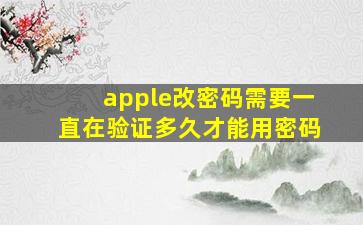 apple改密码需要一直在验证多久才能用密码