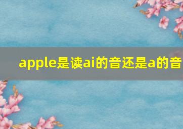 apple是读ai的音还是a的音