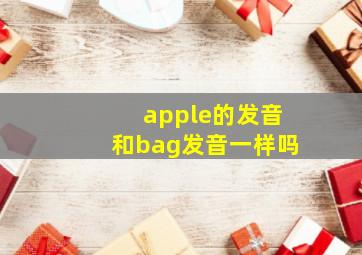 apple的发音和bag发音一样吗