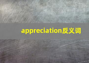 appreciation反义词