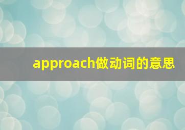 approach做动词的意思