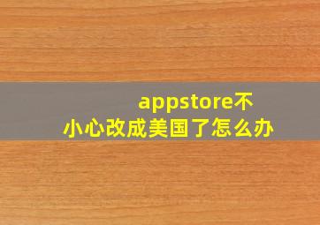 appstore不小心改成美国了怎么办