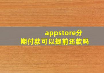 appstore分期付款可以提前还款吗