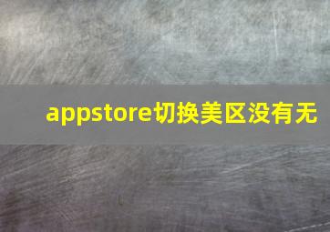 appstore切换美区没有无