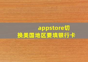 appstore切换美国地区要填银行卡