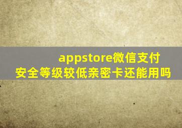 appstore微信支付安全等级较低亲密卡还能用吗