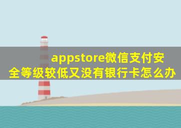 appstore微信支付安全等级较低又没有银行卡怎么办