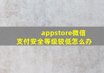 appstore微信支付安全等级较低怎么办