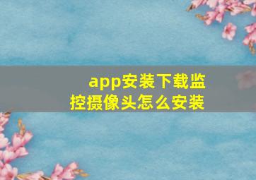 app安装下载监控摄像头怎么安装