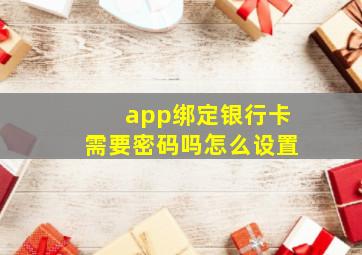 app绑定银行卡需要密码吗怎么设置