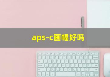 aps-c画幅好吗