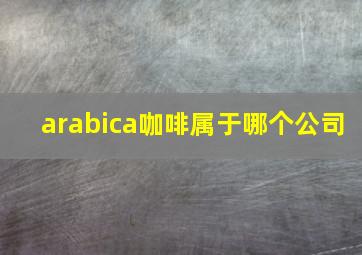 arabica咖啡属于哪个公司