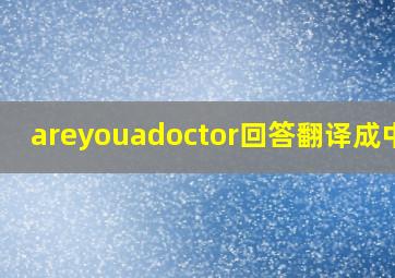 areyouadoctor回答翻译成中文