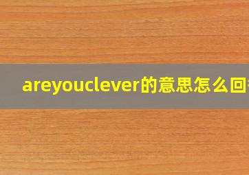 areyouclever的意思怎么回答