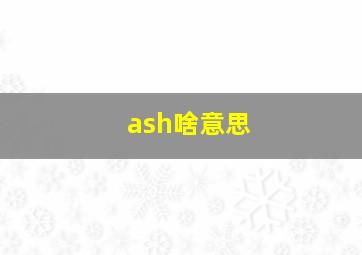 ash啥意思