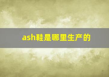 ash鞋是哪里生产的