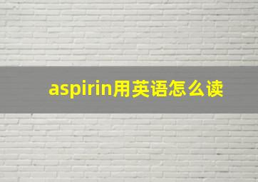 aspirin用英语怎么读