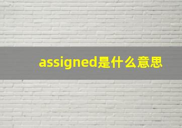 assigned是什么意思