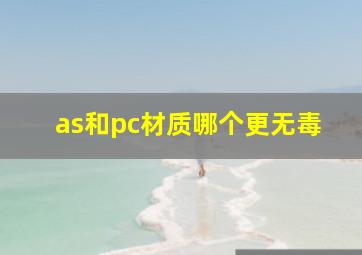 as和pc材质哪个更无毒