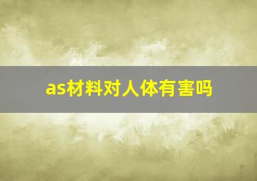 as材料对人体有害吗