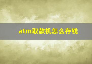 atm取款机怎么存钱